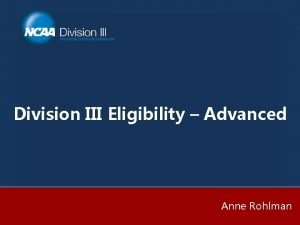 Division III Eligibility Advanced Anne Rohlman Agenda 1