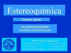 Estereoqumica Tercera parte ESTEREOISOMEROS CONFIGURACIONALES Pedro Antonio Garca