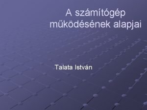 A szmtgp mkdsnek alapjai Talata Istvn Alapfogalmak informci