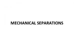 MECHANICAL SEPARATIONS Introduction Separations are divided into two