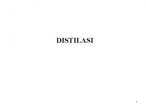 DISTILASI 1 Definisi Distilasi adalah suatu proses yang