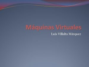 Mquinas Virtuales Luis Villalta Mrquez La Virtualizacin La