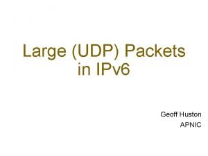 Large UDP Packets in IPv 6 Geoff Huston