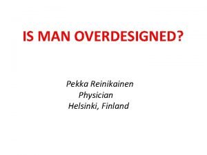 IS MAN OVERDESIGNED Pekka Reinikainen Physician Helsinki Finland
