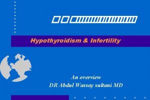 Hypothyroidism Infertility An overview DR Abdul Wassay sultani