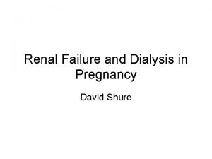Renal Failure and Dialysis in Pregnancy David Shure