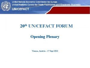 20 th UNCEFACT FORUM Opening Plenary Vienna Austria