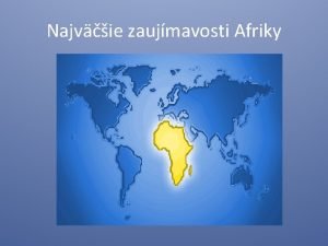 Najvie zaujmavosti Afriky Obsah Zkladn daje Veobecn charakteristika