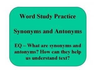 Word Study Practice Synonyms and Antonyms EQ What