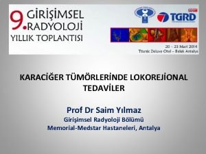 KARACER TMRLERNDE LOKOREJONAL TEDAVLER Prof Dr Saim Ylmaz