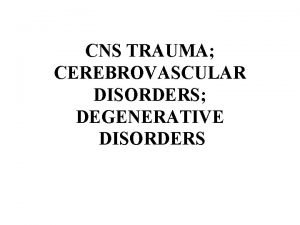 CNS TRAUMA CEREBROVASCULAR DISORDERS DEGENERATIVE DISORDERS CNS Injury