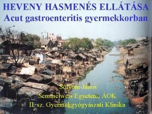 HEVENY HASMENS ELLTSA Acut gastroenteritis gyermekkorban Slyom Jnos