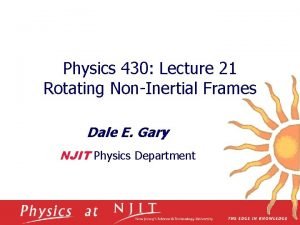 Physics 430 Lecture 21 Rotating NonInertial Frames Dale