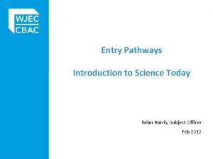 Entry Pathways Introduction to Science Today Brian Harris