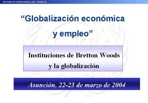 Globalizacin econmica y empleo Instituciones de Bretton Woods