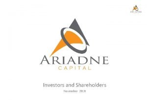 Investors and Shareholders November 2010 Ariadne Capital has