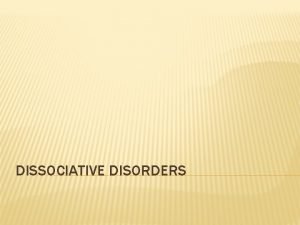 DISSOCIATIVE DISORDERS DISSOCIATIVE DISORDERS Dissociative refers to the