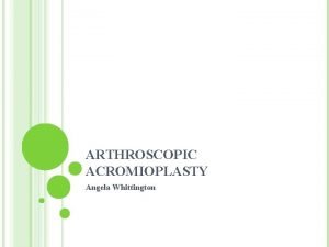 ARTHROSCOPIC ACROMIOPLASTY Angela Whittington DEFINITION Bursitis or tendonitis
