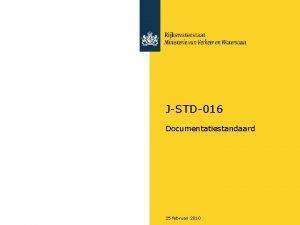 JSTD016 Documentatiestandaard 25 februari 2010 Waarom JSTD016 Enkele