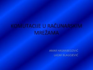 KOMUTACIJE U RAUNARSKIM MREAMA AMAR HASANBEGOVI LAZAR BLAGOJEVI