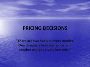 PRICING DECISIONS There are two fools in every