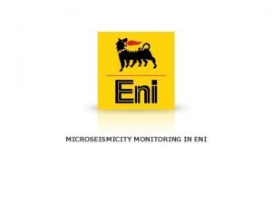 MICROSEISMICITY MONITORING IN ENI Microseismicity monitoring in ENI