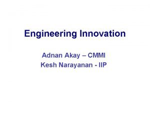 Engineering Innovation Adnan Akay CMMI Kesh Narayanan IIP