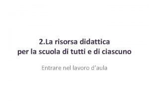 2 La risorsa didattica per la scuola di