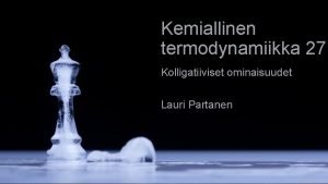 Kemiallinen termodynamiikka 27 Kolligatiiviset ominaisuudet Lauri Partanen Moduuli