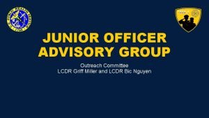 JUNIOR OFFICER ADVISORY GROUP Outreach Committee LCDR Griff