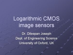 Logarithmic CMOS image sensors Dr Dileepan Joseph Dept Logarithmic CMOS image sensors Dr Dileepan Joseph Dept