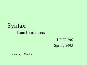 Syntax Transformations LING 200 Spring 2003 Reading File