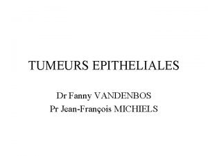 TUMEURS EPITHELIALES Dr Fanny VANDENBOS Pr JeanFranois MICHIELS