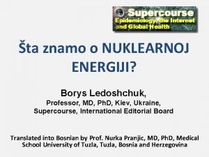 ta znamo o NUKLEARNOJ ENERGIJI Borys Ledoshchuk Professor