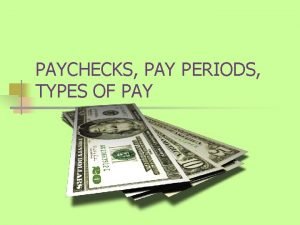 PAYCHECKS PAY PERIODS TYPES OF PAY Pay Periods