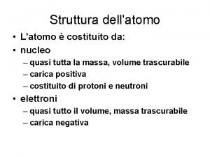 Struttura dellatomo Latomo costituito da nucleo quasi tutta