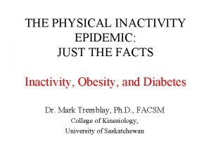 THE PHYSICAL INACTIVITY EPIDEMIC JUST THE FACTS Inactivity
