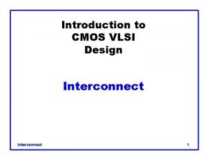 Introduction to CMOS VLSI Design Interconnect 1 Outline