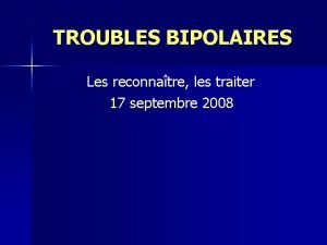 TROUBLES BIPOLAIRES Les reconnatre les traiter 17 septembre