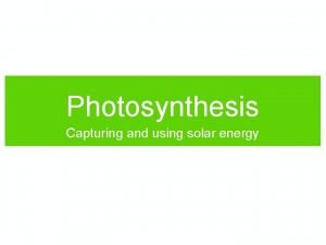 Photosynthesis Capturing and using solar energy Photosynthesis What