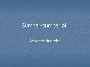 Sumbersumber air Ariyanto Nugroho Bahasan dalam Penyediaan air