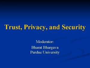 Trust Privacy and Security Moderator Bharat Bhargava Purdue