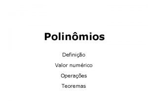 Polinmios Definio Valor numrico Operaes Teoremas I Definio