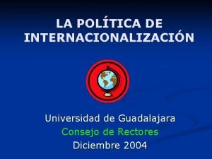 LA POLTICA DE INTERNACIONALIZACIN Universidad de Guadalajara Consejo