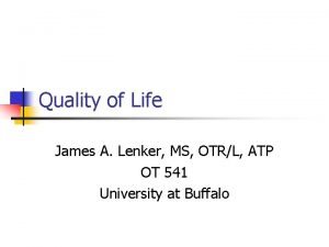 Quality of Life James A Lenker MS OTRL