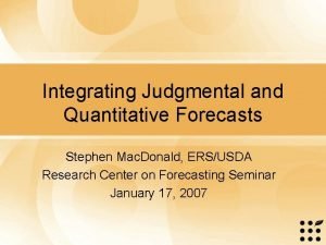 Integrating Judgmental and Quantitative Forecasts Stephen Mac Donald