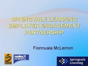 SPRINGVALE LEARNING EMPLOYER ENGAGEMENT PARTNERSHIP Fionnuala Mc Lernon