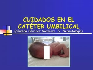 CUIDADOS EN EL CATTER UMBILICAL Cndida Snchez Gonzlez