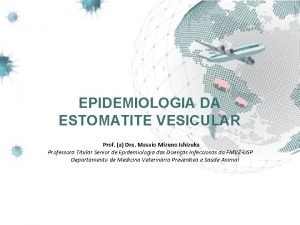 EPIDEMIOLOGIA DA ESTOMATITE VESICULAR Prof a Dra Masaio