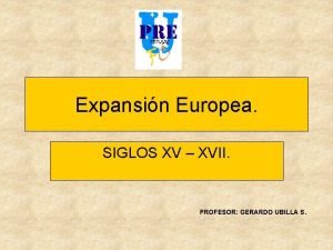 Expansin Europea SIGLOS XV XVII PROFESOR GERARDO UBILLA